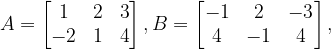 \dpi{120} A=\begin{bmatrix} 1 &2 & 3\\ -2&1 &4 \end{bmatrix},B=\begin{bmatrix} -1 & 2 &-3 \\ 4 & -1 & 4 \end{bmatrix},